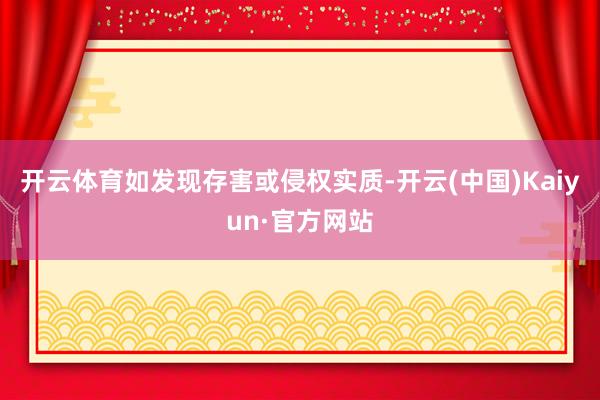开云体育如发现存害或侵权实质-开云(中国)Kaiyun·官方网站