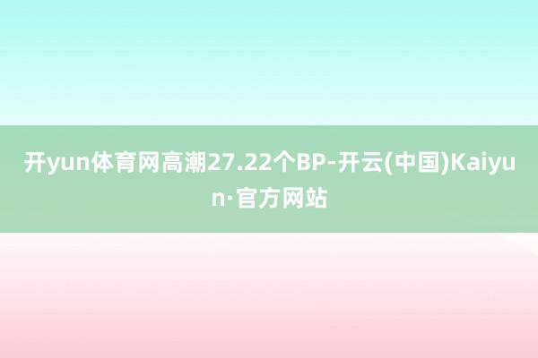 开yun体育网高潮27.22个BP-开云(中国)Kaiyun·官方网站