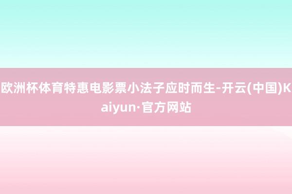 欧洲杯体育特惠电影票小法子应时而生-开云(中国)Kaiyun·官方网站