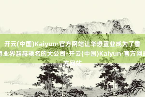 开云(中国)Kaiyun·官方网站让华懋置业成为了香港业界赫赫驰名的大公司-开云(中国)Kaiyun·官方网站
