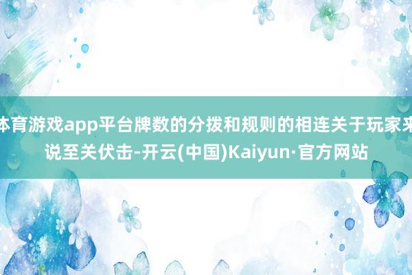 体育游戏app平台牌数的分拨和规则的相连关于玩家来说至关伏击-开云(中国)Kaiyun·官方网站