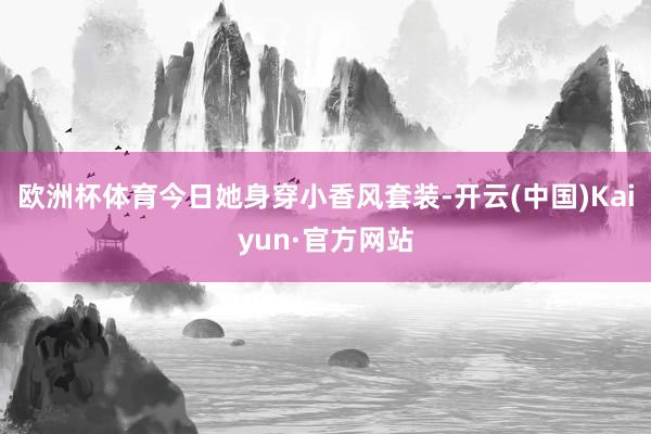 欧洲杯体育今日她身穿小香风套装-开云(中国)Kaiyun·官方网站