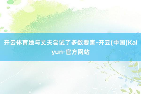 开云体育她与丈夫尝试了多数要害-开云(中国)Kaiyun·官方网站