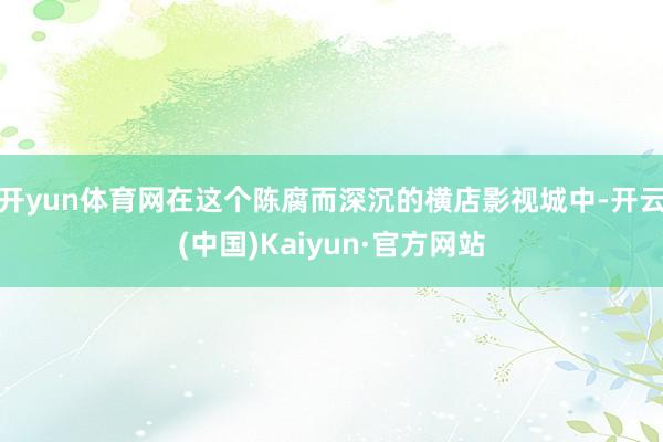 开yun体育网在这个陈腐而深沉的横店影视城中-开云(中国)Kaiyun·官方网站