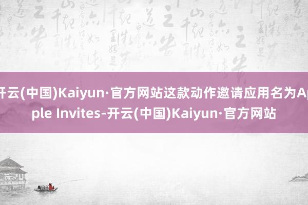 开云(中国)Kaiyun·官方网站这款动作邀请应用名为Apple Invites-开云(中国)Kaiyun·官方网站