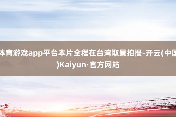 体育游戏app平台本片全程在台湾取景拍摄-开云(中国)Kaiyun·官方网站