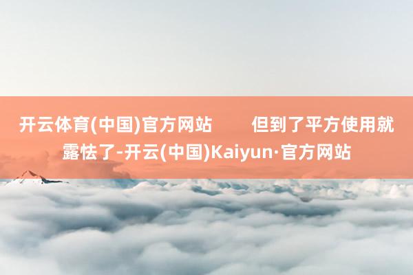 开云体育(中国)官方网站        但到了平方使用就露怯了-开云(中国)Kaiyun·官方网站