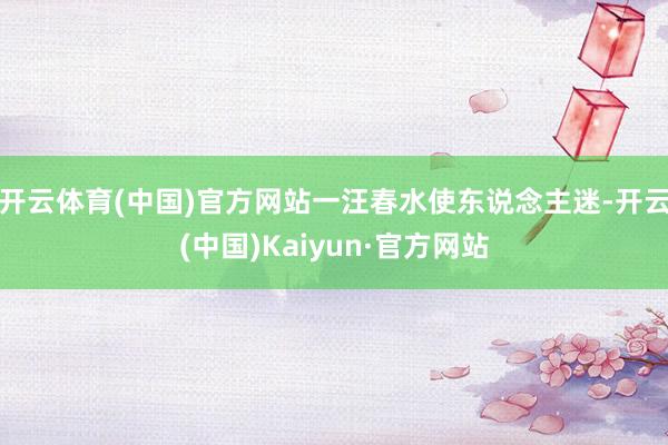 开云体育(中国)官方网站一汪春水使东说念主迷-开云(中国)Kaiyun·官方网站