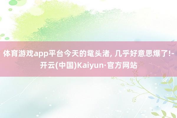 体育游戏app平台今天的鼋头渚, 几乎好意思爆了!-开云(中国)Kaiyun·官方网站