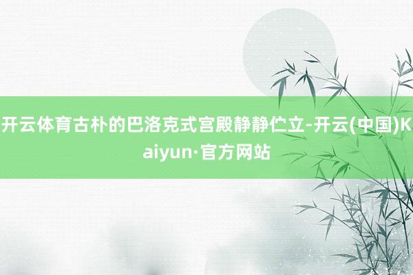 开云体育古朴的巴洛克式宫殿静静伫立-开云(中国)Kaiyun·官方网站