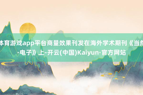 体育游戏app平台商量效果刊发在海外学术期刊《当然·电子》上-开云(中国)Kaiyun·官方网站