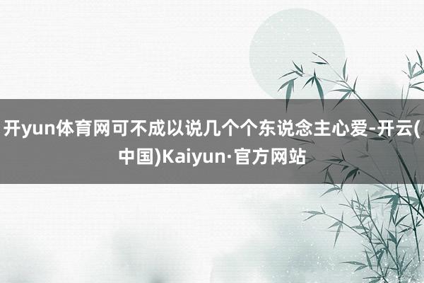 开yun体育网可不成以说几个个东说念主心爱-开云(中国)Kaiyun·官方网站