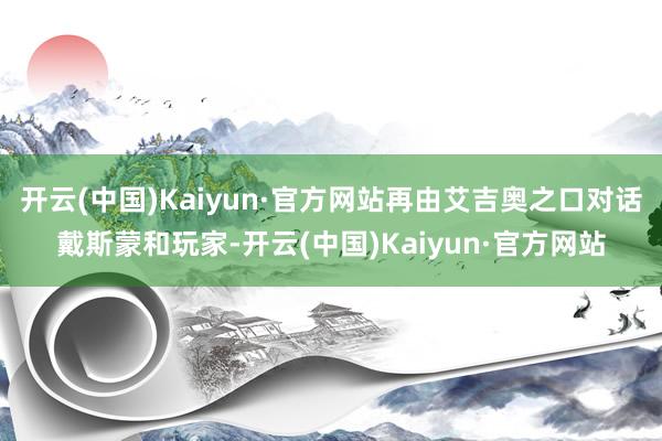 开云(中国)Kaiyun·官方网站再由艾吉奥之口对话戴斯蒙和玩家-开云(中国)Kaiyun·官方网站