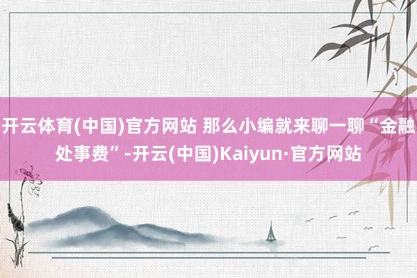 开云体育(中国)官方网站 那么小编就来聊一聊“金融处事费”-开云(中国)Kaiyun·官方网站