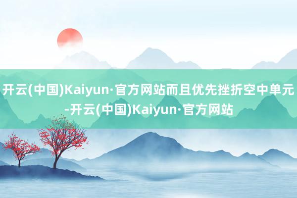 开云(中国)Kaiyun·官方网站而且优先挫折空中单元-开云(中国)Kaiyun·官方网站