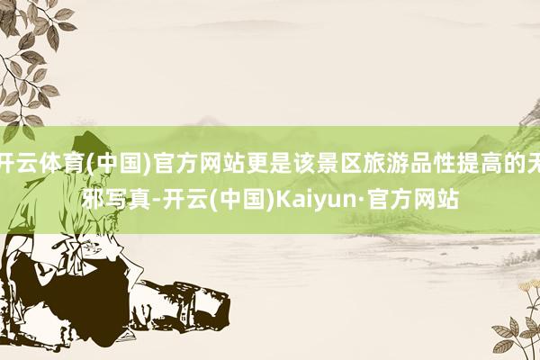 开云体育(中国)官方网站更是该景区旅游品性提高的无邪写真-开云(中国)Kaiyun·官方网站