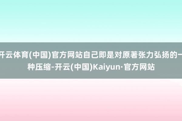开云体育(中国)官方网站自己即是对原著张力弘扬的一种压缩-开云(中国)Kaiyun·官方网站