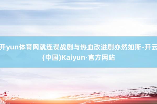 开yun体育网就连谍战剧与热血改进剧亦然如斯-开云(中国)Kaiyun·官方网站