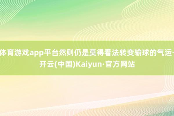 体育游戏app平台然则仍是莫得看法转变输球的气运-开云(中国)Kaiyun·官方网站