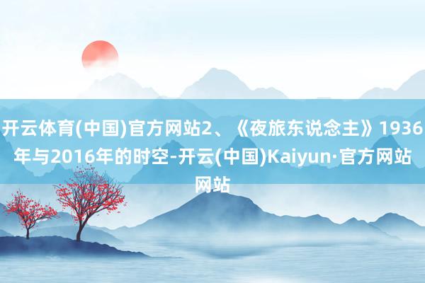 开云体育(中国)官方网站2、《夜旅东说念主》1936年与2016年的时空-开云(中国)Kaiyun·官方网站