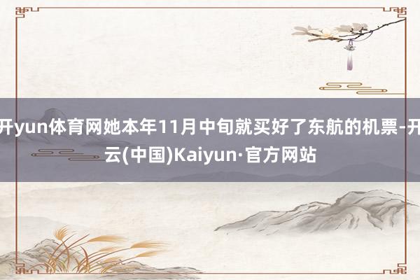 开yun体育网她本年11月中旬就买好了东航的机票-开云(中国)Kaiyun·官方网站