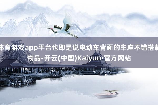 体育游戏app平台也即是说电动车背面的车座不错搭载物品-开云(中国)Kaiyun·官方网站