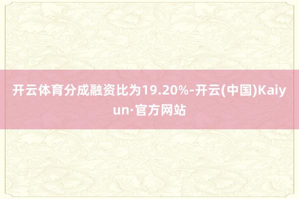 开云体育分成融资比为19.20%-开云(中国)Kaiyun·官方网站
