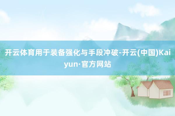 开云体育用于装备强化与手段冲破-开云(中国)Kaiyun·官方网站