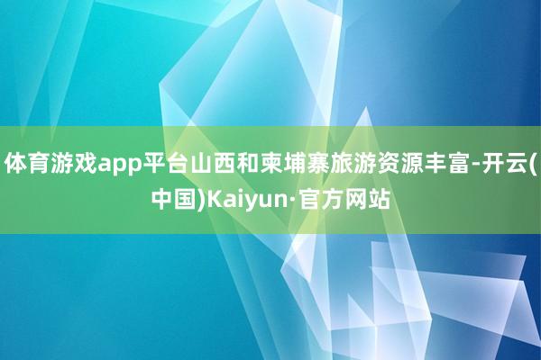 体育游戏app平台山西和柬埔寨旅游资源丰富-开云(中国)Kaiyun·官方网站