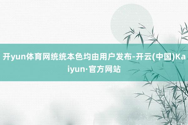 开yun体育网统统本色均由用户发布-开云(中国)Kaiyun·官方网站