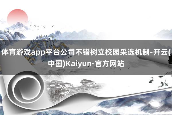 体育游戏app平台公司不错树立校园采选机制-开云(中国)Kaiyun·官方网站