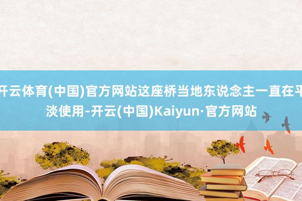 开云体育(中国)官方网站这座桥当地东说念主一直在平淡使用-开云(中国)Kaiyun·官方网站