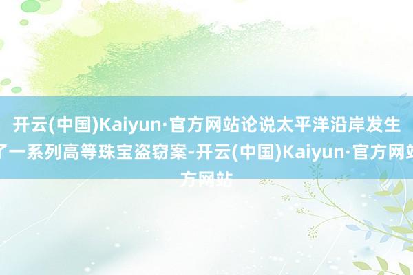 开云(中国)Kaiyun·官方网站论说太平洋沿岸发生了一系列高等珠宝盗窃案-开云(中国)Kaiyun·官方网站
