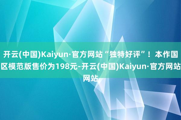 开云(中国)Kaiyun·官方网站“独特好评”！本作国区模范版售价为198元-开云(中国)Kaiyun·官方网站