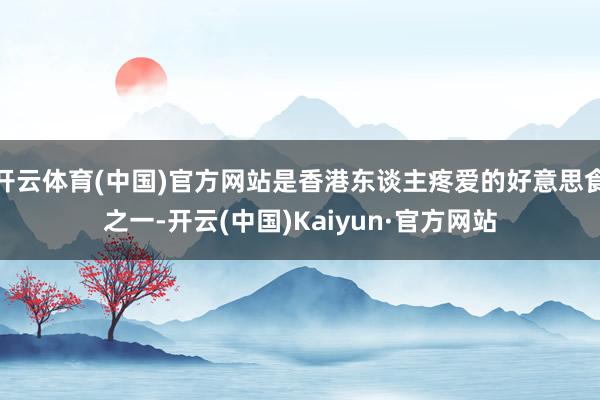 开云体育(中国)官方网站是香港东谈主疼爱的好意思食之一-开云(中国)Kaiyun·官方网站